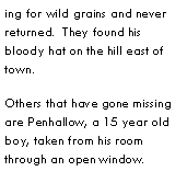 Text Box: ing for wild grains and never returned.  They found his bloody hat on the hill east of town.Others that have gone missing are Penhallow, a 15 year old boy, taken from his room through an open window.