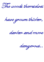 Text Box: The woods themselves have grown thicker, darker and more dangerous..