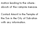 Text Box: mation leading to the whereabouts of the vampire menace.Contact Amoril in the Temple of the Sun in the City of Salvation with any information.